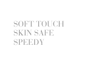 SOFT TOUCH  SKIN SAFE  SPEEDY